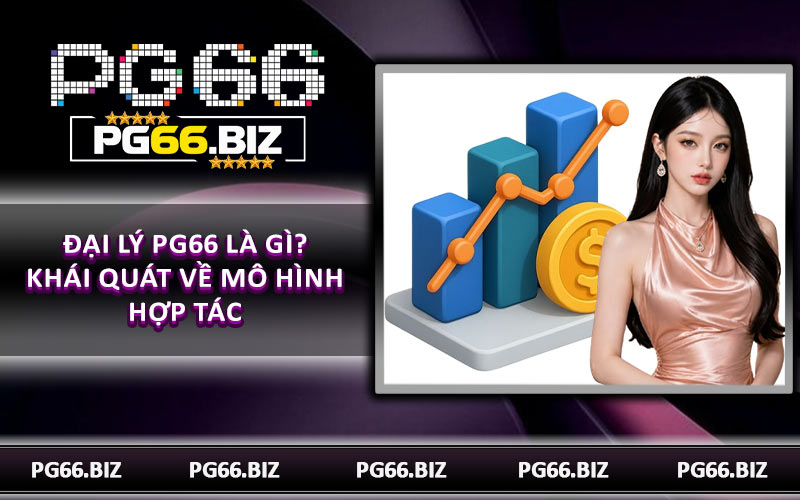Đại lý PG66 là gì? Khái quát về mô hình hợp tác
