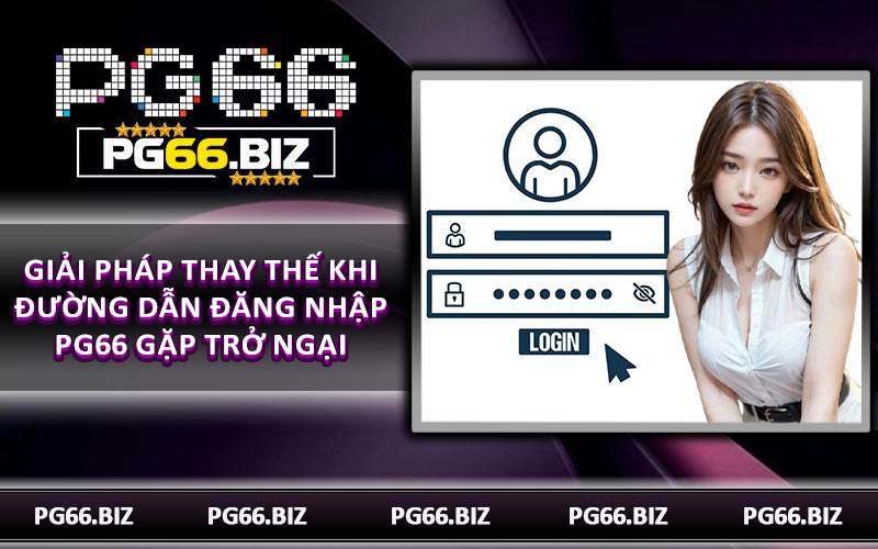 Giải pháp thay thế khi đường dẫn đăng nhập PG66 gặp trở ngại
