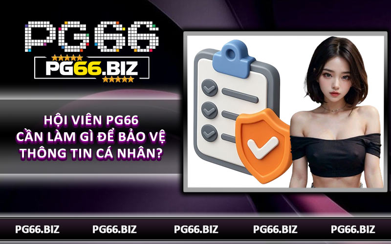 Hội viên PG66 cần làm gì để bảo vệ thông tin cá nhân?