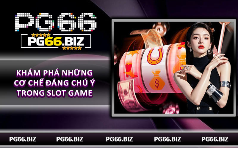 Khám phá những cơ chế đáng chú ý trong Slot Game