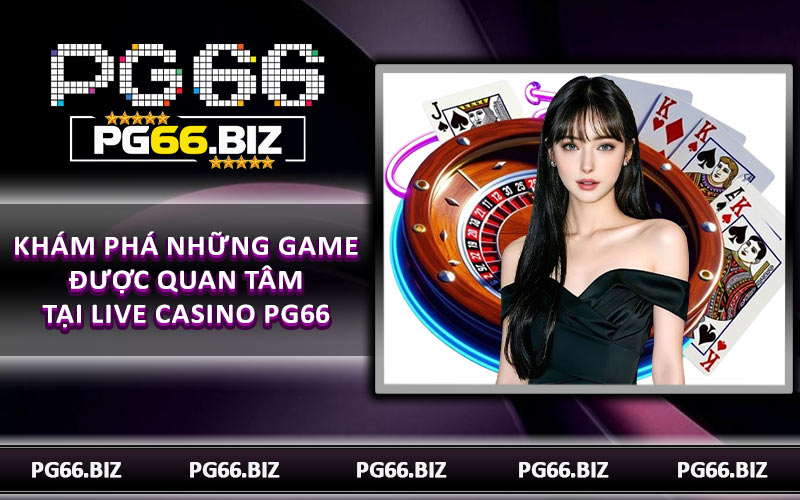 Khám phá những game được quan tâm tại live casino PG66
