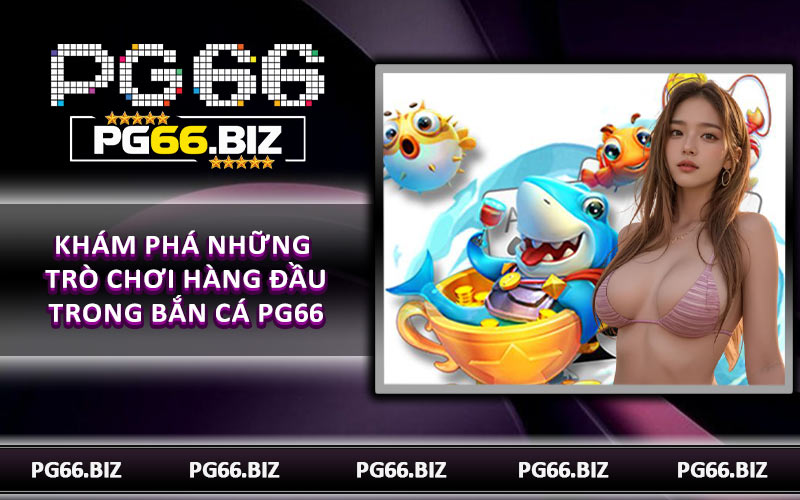 Khám phá những trò chơi hàng đầu trong bắn cá PG66