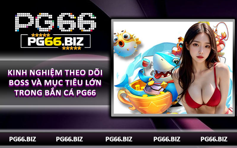 Kinh nghiệm theo dõi Boss và mục tiêu lớn trong bắn cá PG66