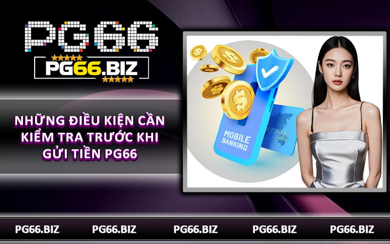 Những điều kiện cần kiểm tra trước khi gửi tiền PG66