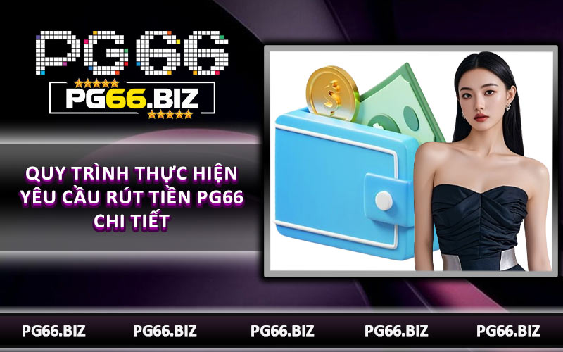Quy trình thực hiện yêu cầu rút tiền PG66 chi tiết