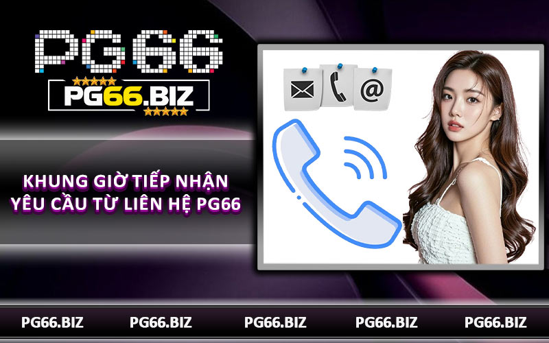 Khung giờ tiếp nhận yêu cầu từ liên hệ PG66
