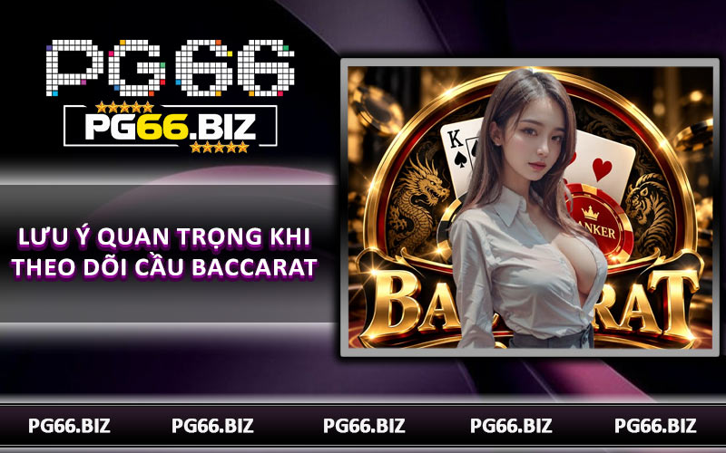 Lưu ý quan trọng khi theo dõi cầu baccarat