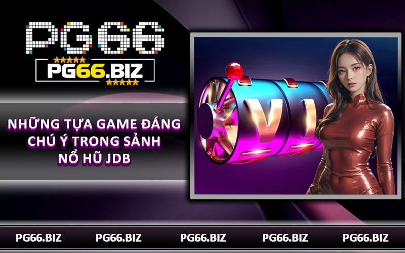 Những tựa game đáng chú ý trong sảnh nổ hũ JDB